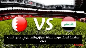 مواجهة قوية.. موعد مباراة العراق والبحرين في كأس العرب 2025